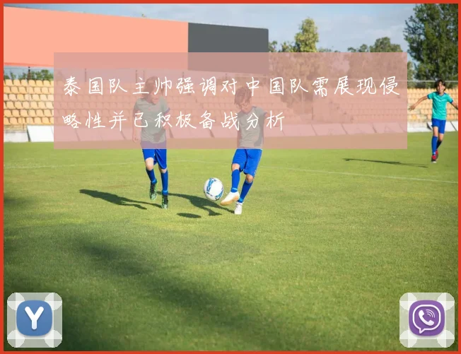 泰国队主帅强调对中国队需展现侵略性并已积极备战分析