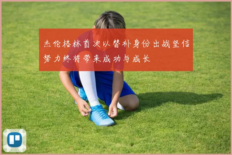 杰伦格林首次以替补身份出战坚信努力终将带来成功与成长