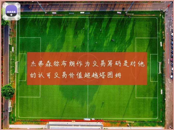 杰弗森称布朗作为交易筹码是对他的认可交易价值超越塔图姆