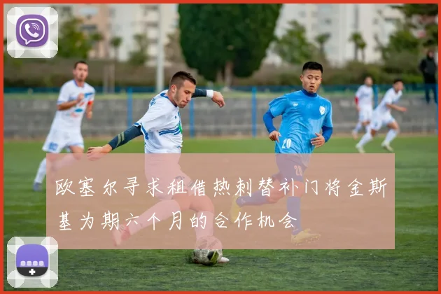 欧塞尔寻求租借热刺替补门将金斯基为期六个月的合作机会