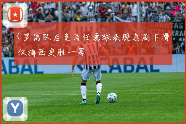 C罗离队后皇马任意球表现急剧下滑仅梅西更胜一筹