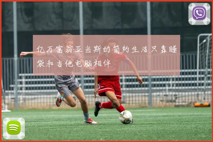亿万富翁亚当斯的简约生活只靠睡袋和吉他电脑相伴