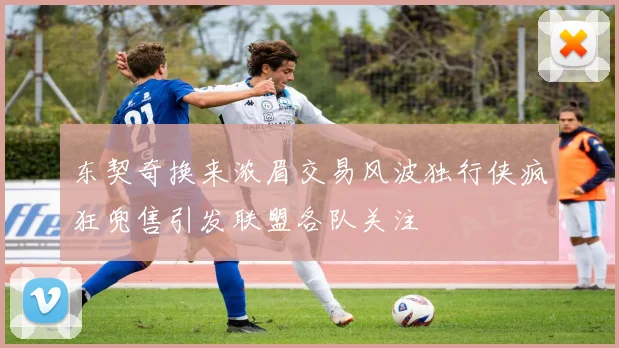 东契奇换来浓眉交易风波独行侠疯狂兜售引发联盟各队关注