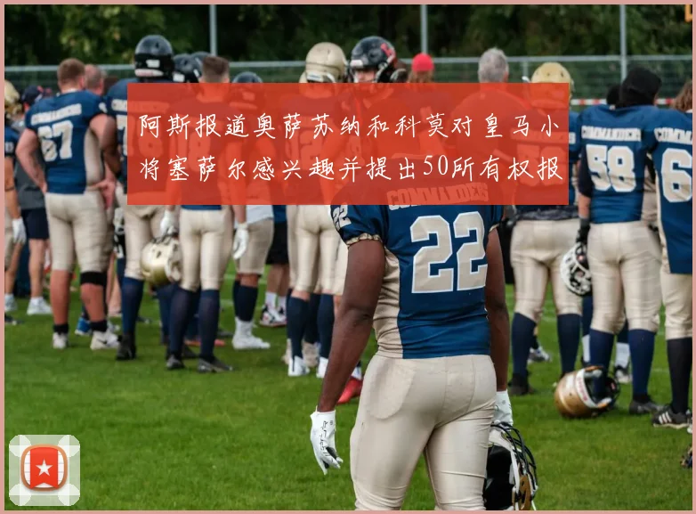 阿斯报道奥萨苏纳和科莫对皇马小将塞萨尔感兴趣并提出50所有权报价