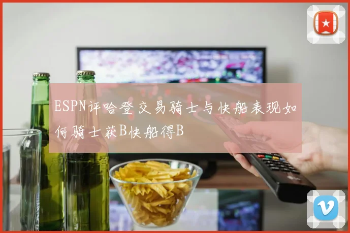 ESPN评哈登交易骑士与快船表现如何骑士获B快船得B